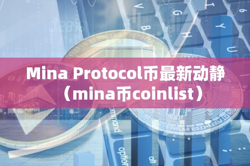 Mina Protocol币最新动静（mina币coinlist）
