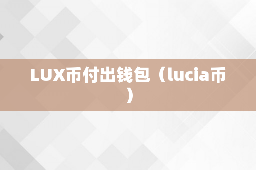 LUX币付出钱包（lucia币）