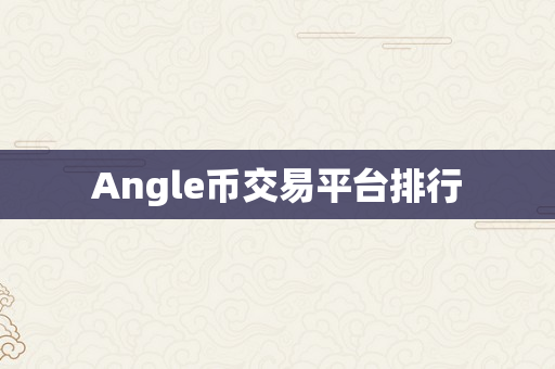 Angle币交易平台排行