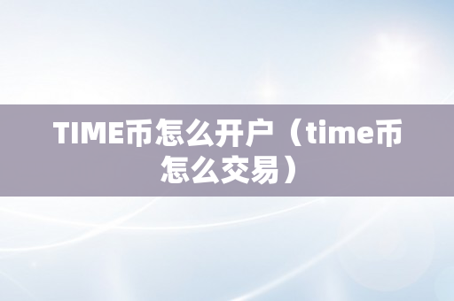 TIME币怎么开户（time币怎么交易）