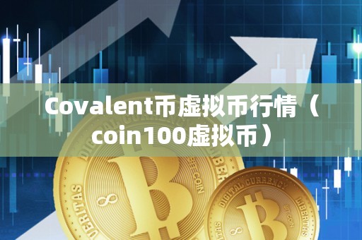 Covalent币虚拟币行情（coin100虚拟币）
