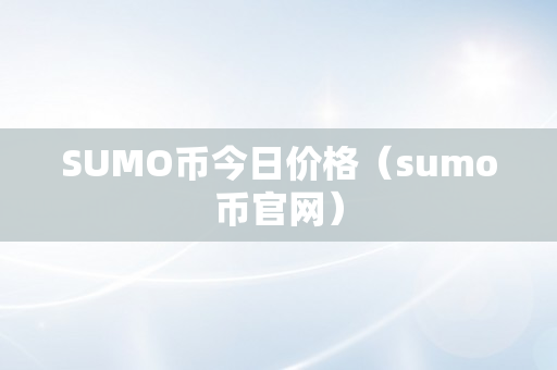 SUMO币今日价格（sumo币官网）