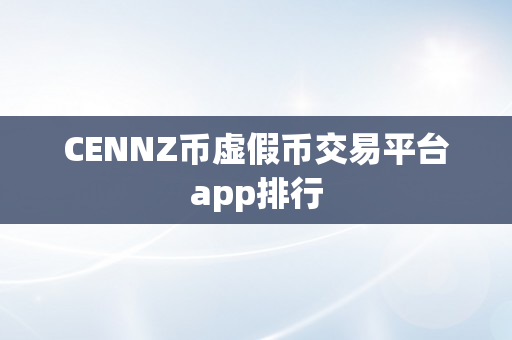 CENNZ币虚假币交易平台app排行