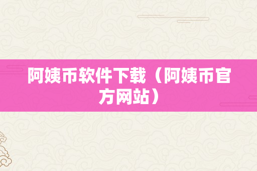 阿姨币软件下载（阿姨币官方网站）