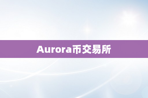Aurora币交易所