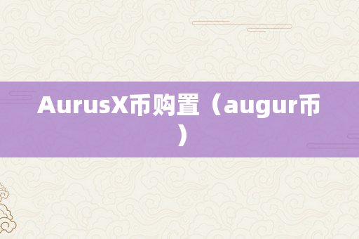 AurusX币购置（augur币）