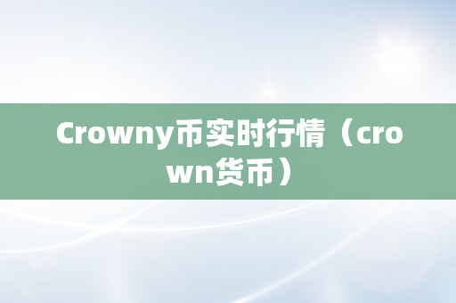 Crowny币实时行情（crown货币）