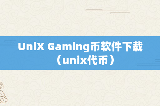 UniX Gaming币软件下载（unix代币）