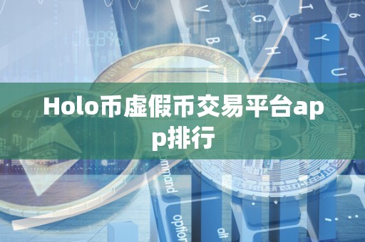 Holo币虚假币交易平台app排行