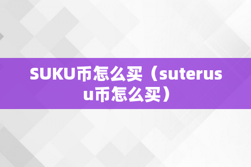 SUKU币怎么买（suterusu币怎么买）