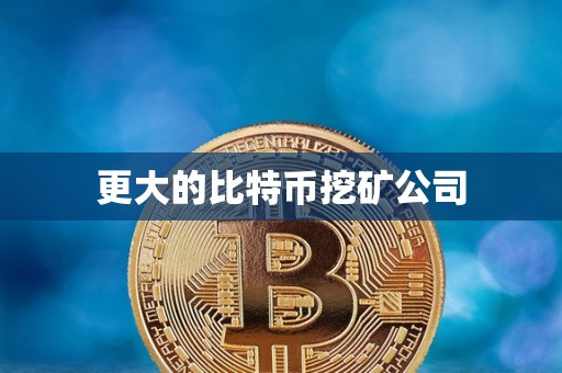 更大的比特币挖矿公司