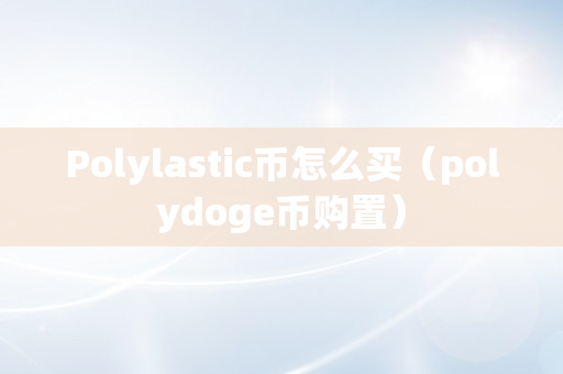 Polylastic币怎么买（polydoge币购置）