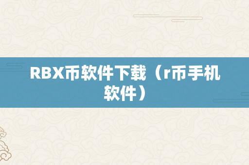 RBX币软件下载（r币手机软件）