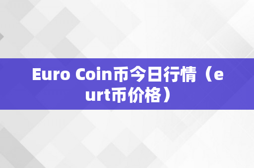Euro Coin币今日行情（eurt币价格）