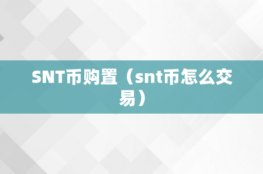 SNT币购置（snt币怎么交易）