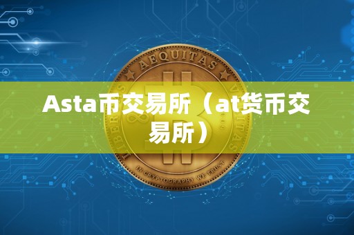 Asta币交易所（at货币交易所）