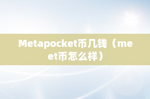 Metapocket币几钱（meet币怎么样）