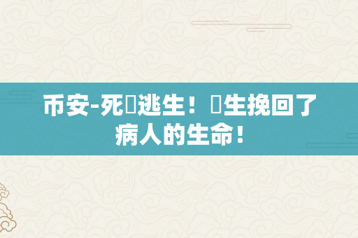 币安-死裡逃生！醫生挽回了病人的生命！