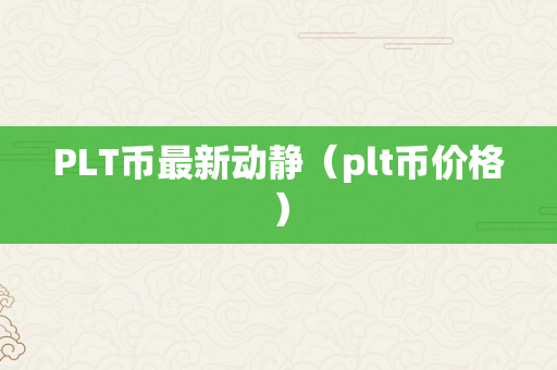 PLT币最新动静（plt币价格）