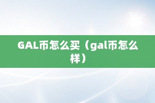 GAL币怎么买（gal币怎么样）