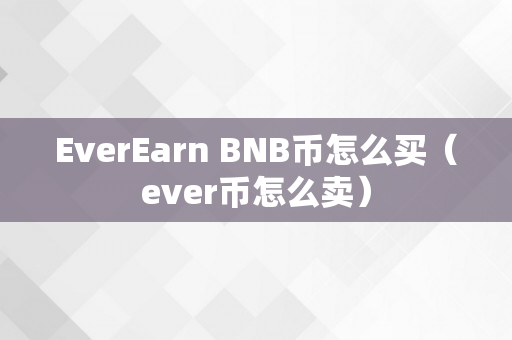 EverEarn BNB币怎么买（ever币怎么卖）