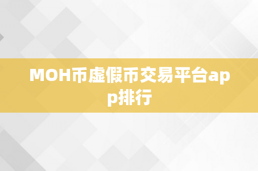 MOH币虚假币交易平台app排行