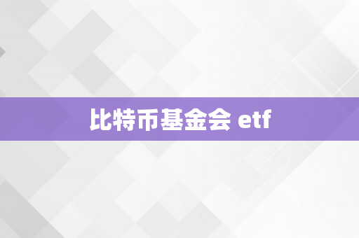 比特币基金会 etf