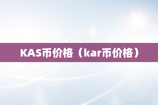 KAS币价格（kar币价格）