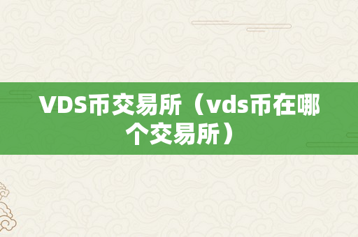 VDS币交易所（vds币在哪个交易所）