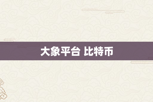 大象平台 比特币