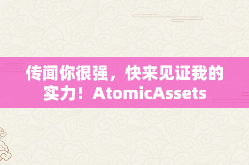 传闻你很强，快来见证我的实力！AtomicAssets