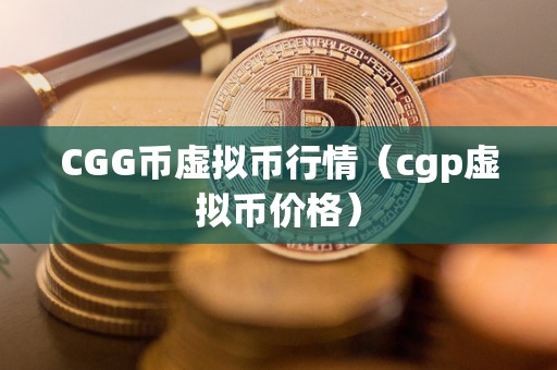 CGG币虚拟币行情（cgp虚拟币价格）