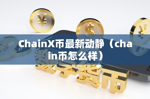 ChainX币最新动静（chain币怎么样）