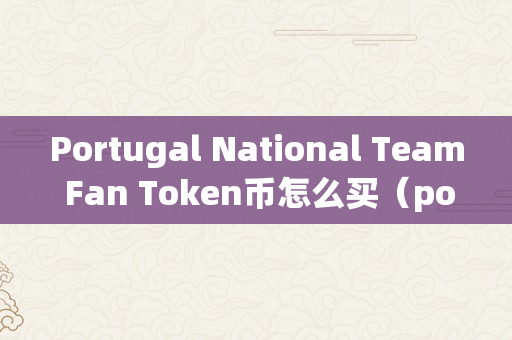 Portugal National Team Fan Token币怎么买（portal币团队）