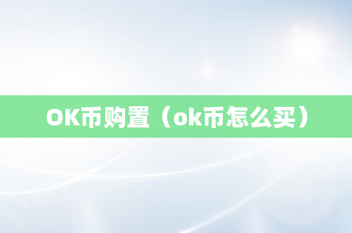 OK币购置（ok币怎么买）