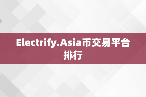 Electrify.Asia币交易平台排行