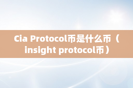 Cia Protocol币是什么币（insight protocol币）