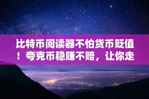 比特币阅读器不怕货币贬值！夸克币稳赚不赔，让你走向财产自在！