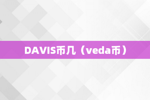 DAVIS币几（veda币）