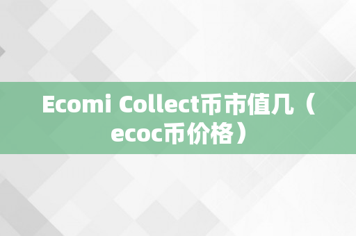 Ecomi Collect币市值几（ecoc币价格）