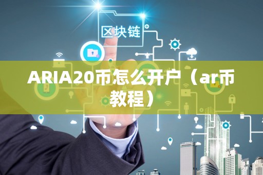 ARIA20币怎么开户（ar币教程）