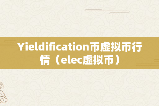Yieldification币虚拟币行情（elec虚拟币）
