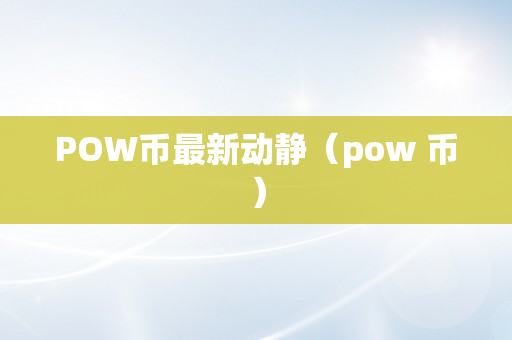 POW币最新动静（pow 币）