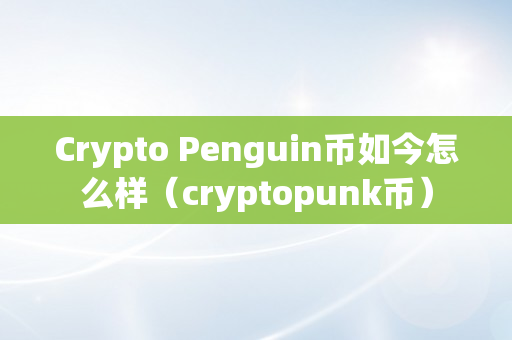 Crypto Penguin币如今怎么样（cryptopunk币）
