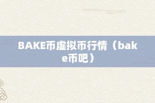 BAKE币虚拟币行情（bake币吧）