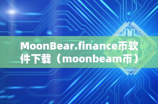 MoonBear.finance币软件下载（moonbeam币）