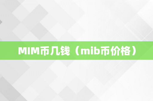 MIM币几钱（mib币价格）