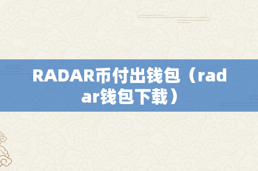 RADAR币付出钱包（radar钱包下载）