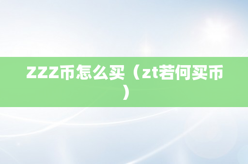 ZZZ币怎么买（zt若何买币）