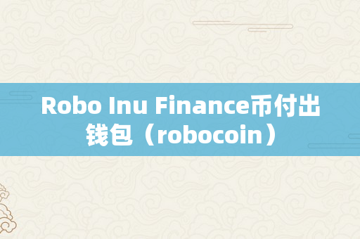 Robo Inu Finance币付出钱包（robocoin）